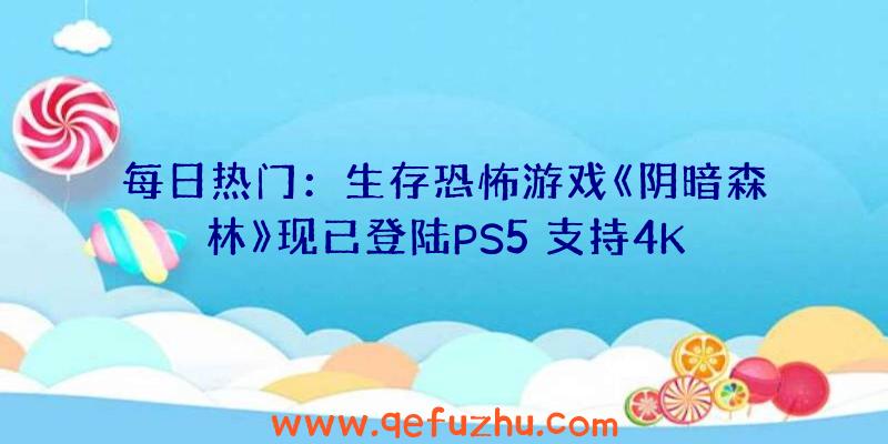 每日热门：生存恐怖游戏《阴暗森林》现已登陆PS5